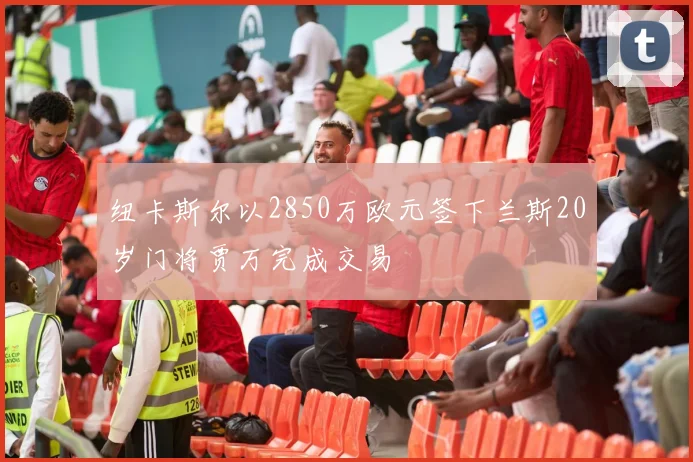 纽卡斯尔以2850万欧元签下兰斯20岁门将贾万完成交易