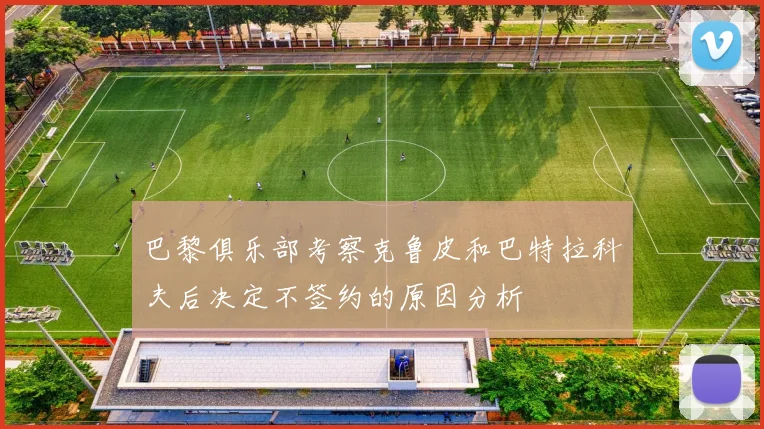 巴黎俱乐部考察克鲁皮和巴特拉科夫后决定不签约的原因分析