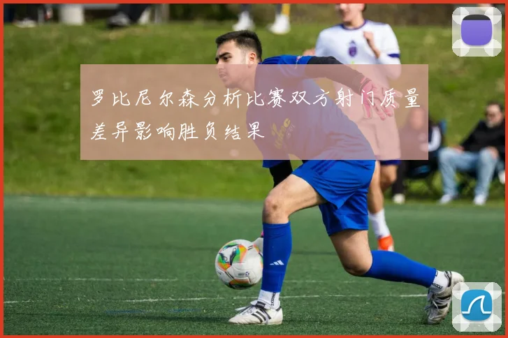 罗比尼尔森分析比赛双方射门质量差异影响胜负结果